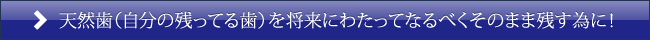天然歯（自分の残ってる歯）を将来にわたってなるべくそのまま残す為に！